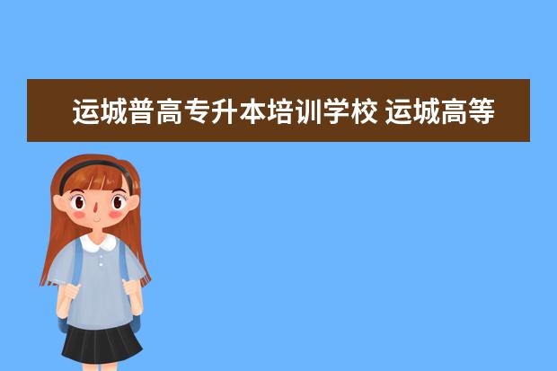 运城普高专升本培训学校 运城高等师范专科学校可以专升本的专业