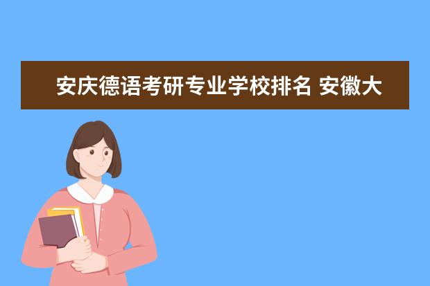 安庆德语考研专业学校排名 安徽大学哪些专业最值得读?