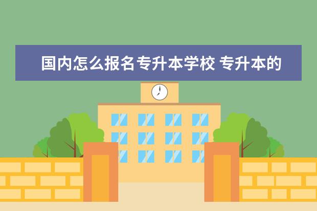 国内怎么报名专升本学校 专升本的学校有哪些