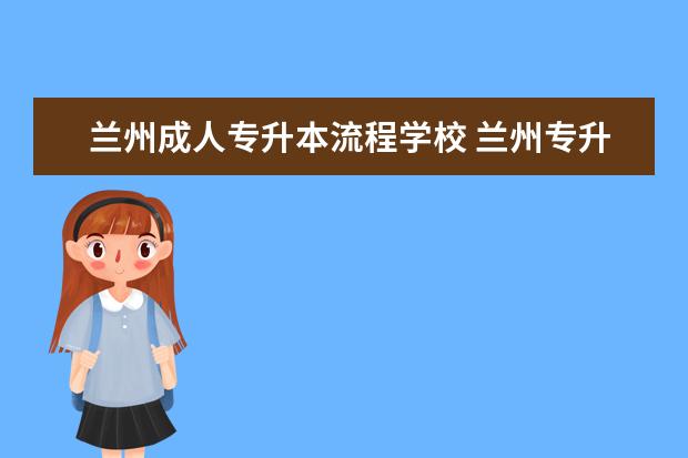 兰州成人专升本流程学校 兰州专升本成考和自考的区别?