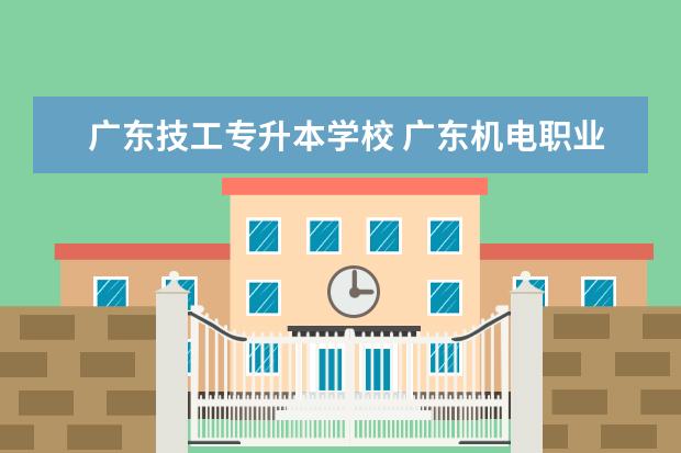 广东技工专升本学校 广东机电职业技术学院可以专升本吗