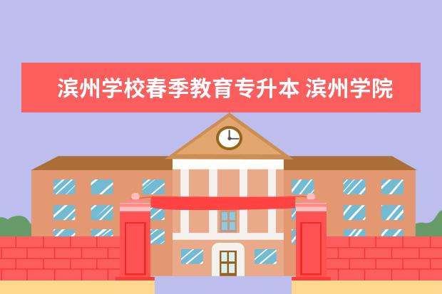 滨州学校春季教育专升本 滨州学院专升本的学费是多少呀?