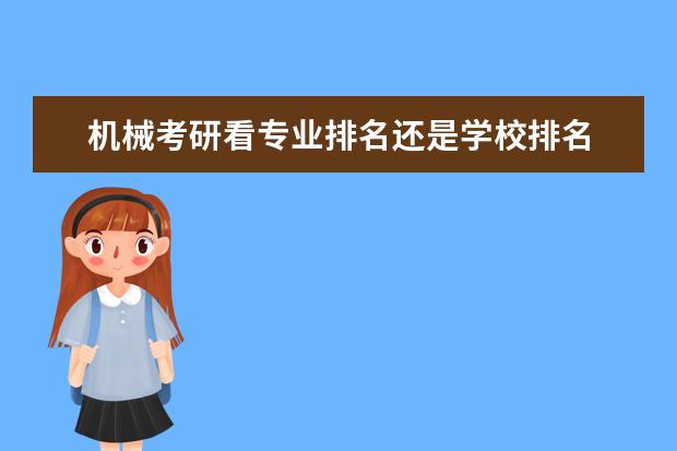 机械考研看专业排名还是学校排名 机械专业考研院校排名