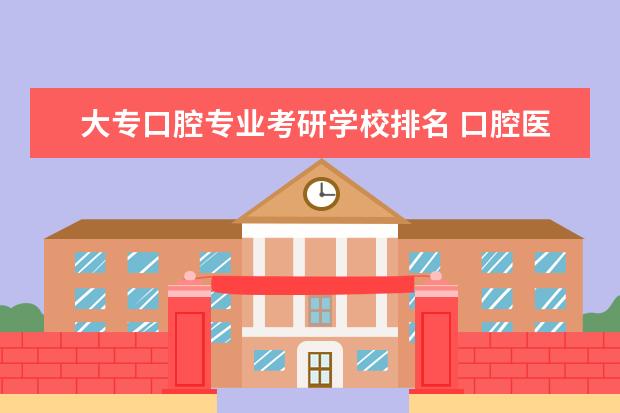 大专口腔专业考研学校排名 口腔医学大专生考研可以报考那些院校,有没有比较好...