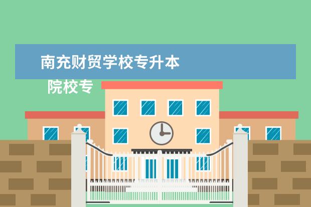 南充财贸学校专升本 
  院校专业：
  <br/>