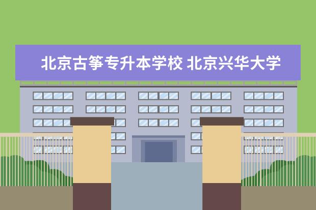 北京古筝专升本学校 北京兴华大学学历国家承认吗?