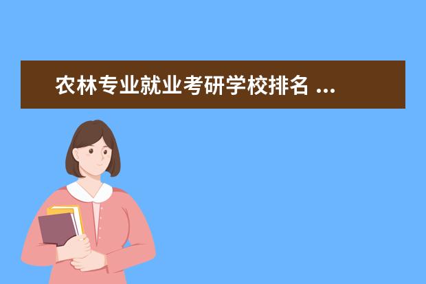 农林专业就业考研学校排名 ...要考研去西北农林科技大学,想问一下那个专业就业...