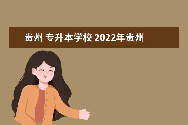 贵州 专升本学校 2022年贵州专升本院校有哪些?