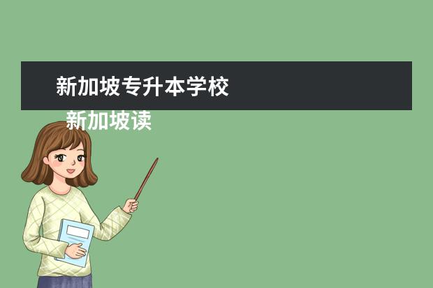 新加坡专升本学校 
  新加坡读专升本的优势详细介绍