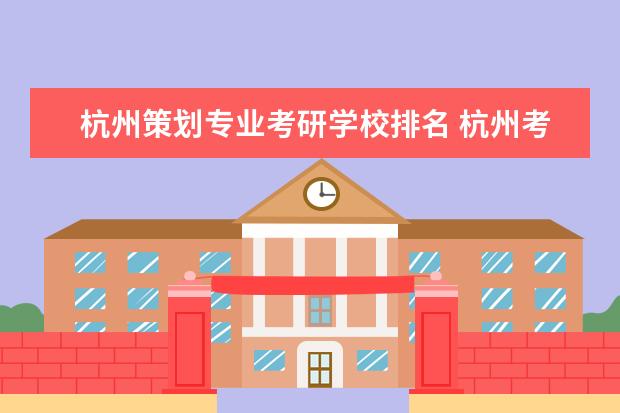 杭州策划专业考研学校排名 杭州考研辅导机构排名