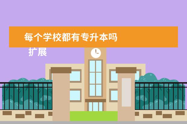 每个学校都有专升本吗 
  扩展资料