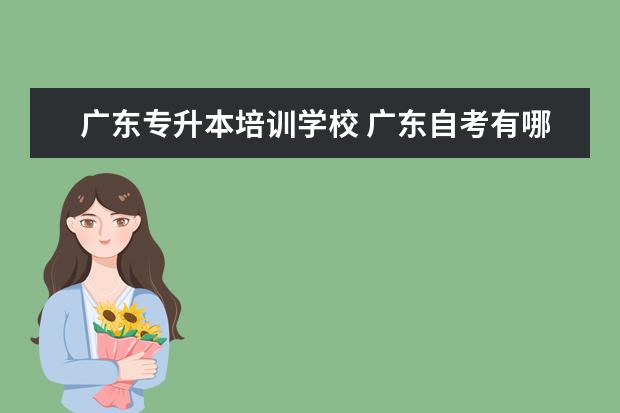 广东专升本培训学校 广东自考有哪些能专升本的学校?