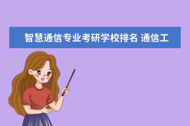 智慧通信专业考研学校排名 通信工程专业考研学校排名是怎样的?