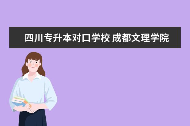 四川专升本对口学校 成都文理学院专升本对口的学校是哪些?