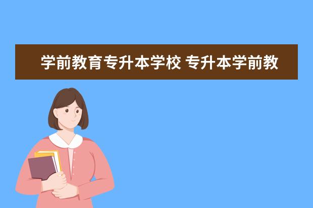 学前教育专升本学校 专升本学前教育专业有哪些学校