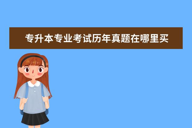 专升本专业考试历年真题在哪里买 自考的教材从哪里买,自考专升本的教材哪里买? - 百...