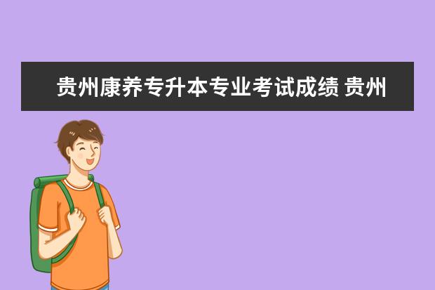 贵州康养专升本专业考试成绩 贵州健康职业学院专升本录取概率