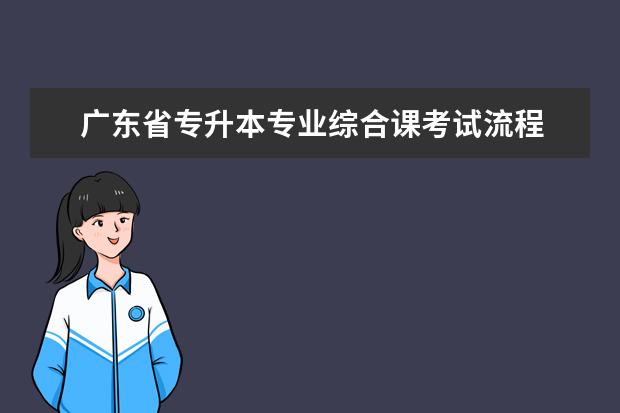 广东省专升本专业综合课考试流程 怎样专升本?