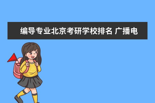 编导专业北京考研学校排名 广播电视艺术学考研考哪个学校比较好?