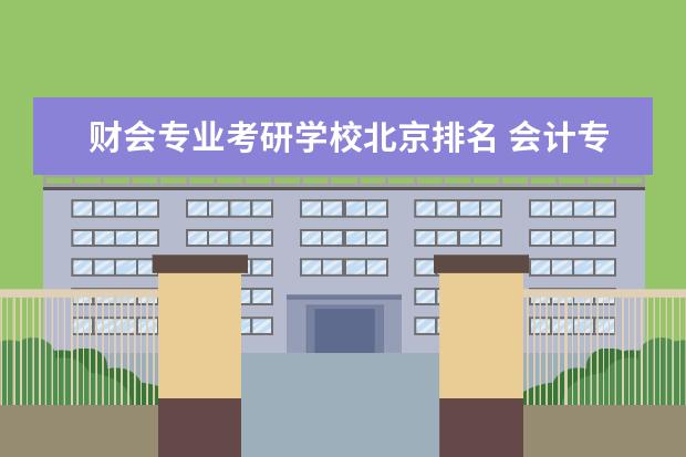 财会专业考研学校北京排名 会计专硕学校排名大家谁知道?