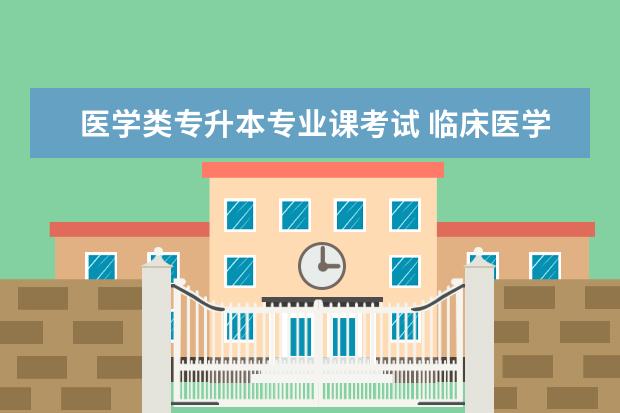 医学类专升本专业课考试 临床医学专升本考试科目有哪些