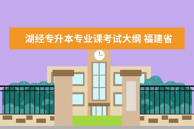 湖经专升本专业课考试大纲 福建省汉语言文学专升本集大