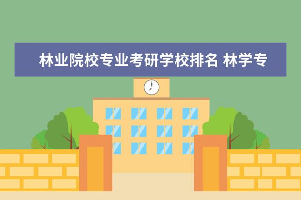 林业院校专业考研学校排名 林学专业考研学校排名