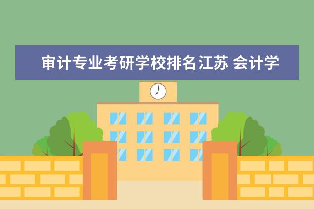 审计专业考研学校排名江苏 会计学全江苏省大学排名