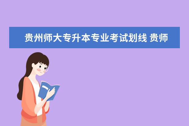 贵州师大专升本专业考试划线 贵师大专升本联合办学点好不