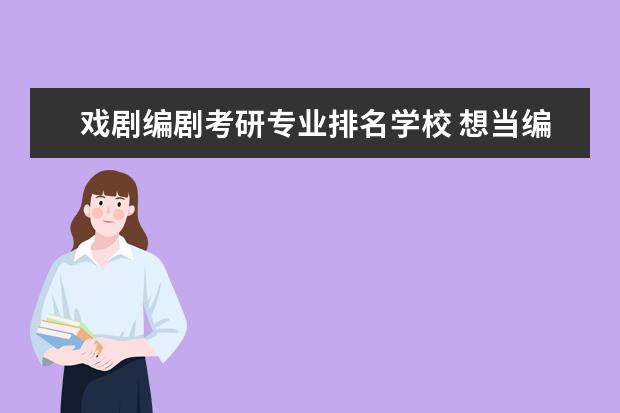 戏剧编剧考研专业排名学校 想当编剧,但是不知道考研应该考哪一个专业? - 百度...