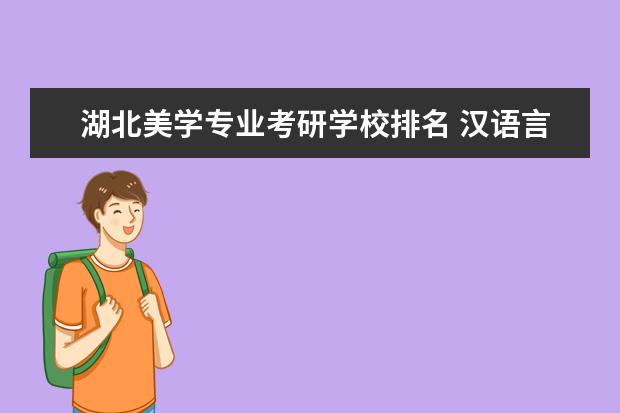 湖北美学专业考研学校排名 汉语言文学专业考研方向