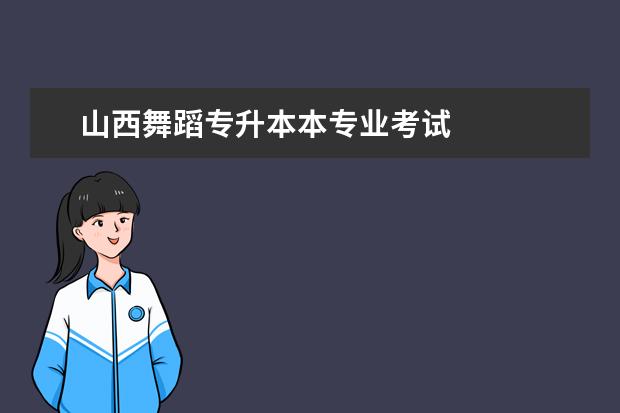 山西舞蹈专升本本专业考试 
  山西2023年专升本考试时间在什么时候