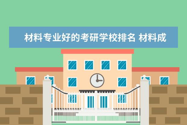 材料专业好的考研学校排名 材料成型考研学校排名