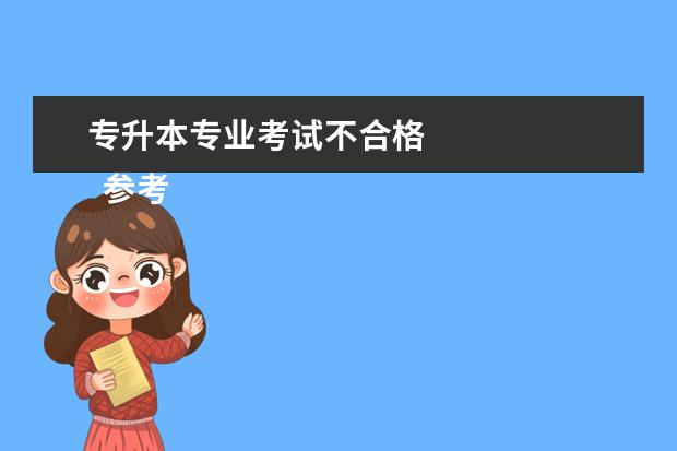 专升本专业考试不合格 
  参考资料