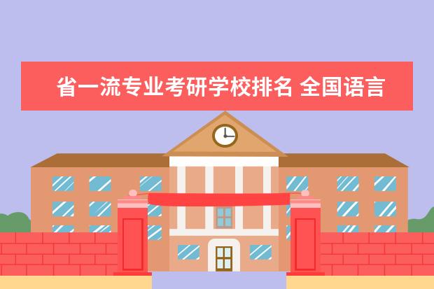 省一流专业考研学校排名 全国语言类大学24考研排名一览 这3均为双一流高校? ...