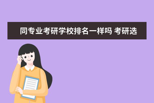 同专业考研学校排名一样吗 考研选学校,有些学校很名牌,但是某个专业排名比较靠...