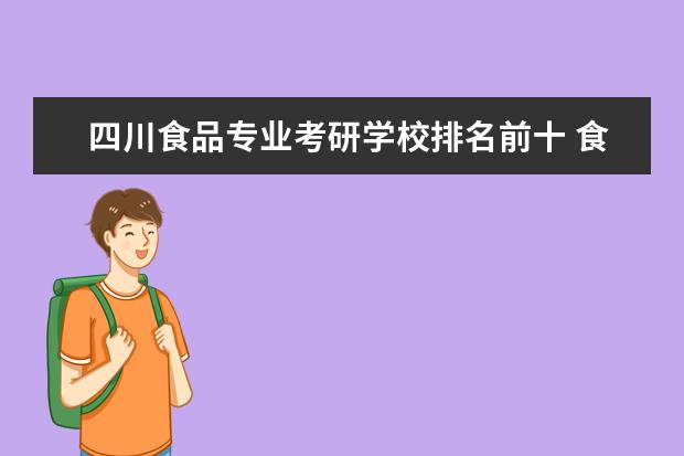 四川食品专业考研学校排名前十 食品类研究生哪所学校比较好考??