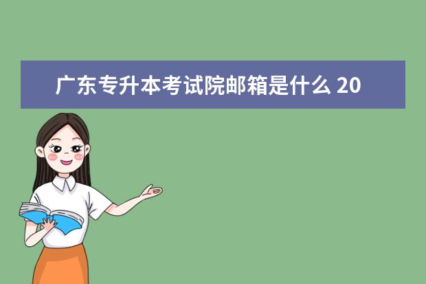 广东专升本考试院邮箱是什么 2023年广东专升本招生考试报名常见问题解答汇总? - ...