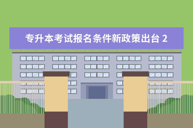 专升本考试报名条件新政策出台 2022年河南统招专升本考试报名公告政策解读? - 百度...