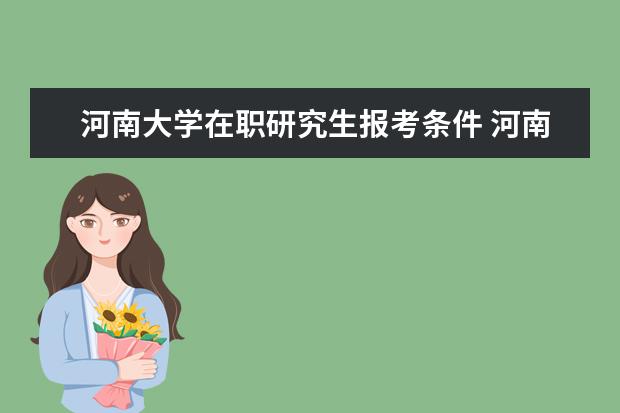 河南大学在职研究生报考条件 河南大学在职研究生的报考条件