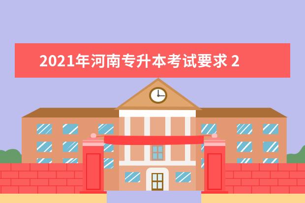 2021年河南专升本考试要求 2021河南专升本分数线