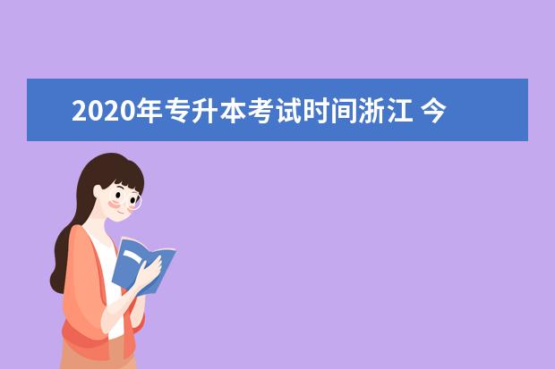 2020年专升本考试时间浙江 今年专升本考试时间