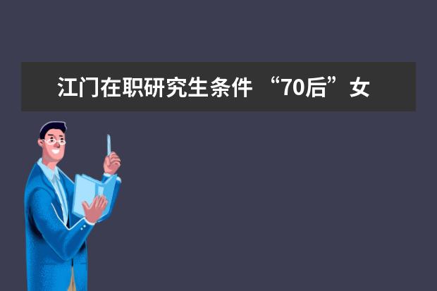 江门在职研究生条件 “70后”女干部吴晓晖,任江门代市长,她为什么这么牛...