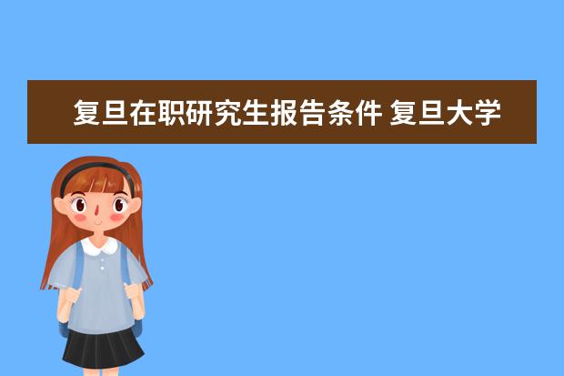 复旦在职研究生报告条件 复旦大学有在职研究生吗?