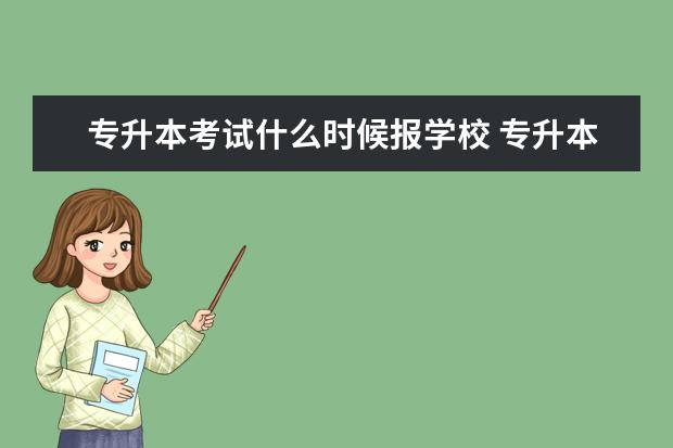 专升本考试什么时候报学校 专升本什么时候选学校和专业