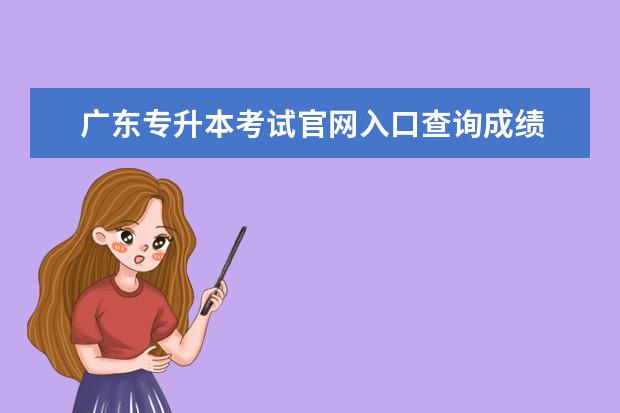 广东专升本考试官网入口查询成绩 广东成人高考省网报登录入口在哪?