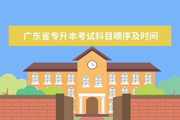 广东省专升本考试科目顺序及时间 广东专升本考试科目有哪些