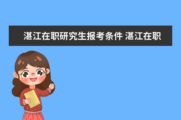 湛江在职研究生报考条件 湛江在职研究生报名时间是什么时候?