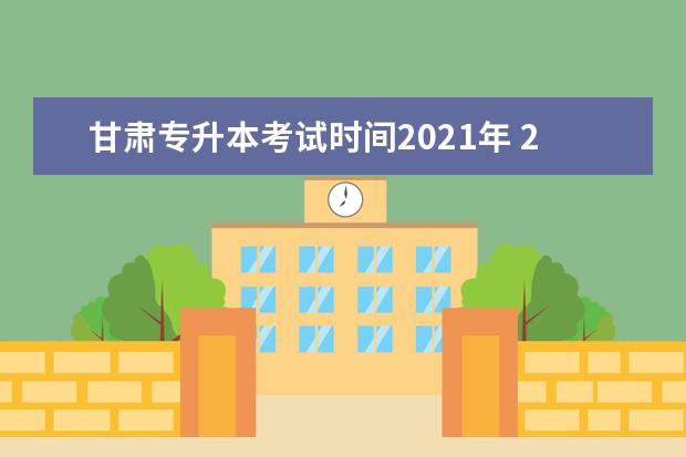 甘肃专升本考试时间2021年 2021年专升本报名时间和考试时间