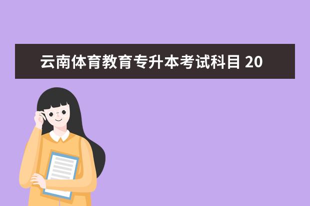 云南体育教育专升本考试科目 2019年云南专升本考试类别及考试科目设置